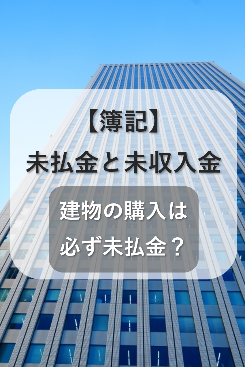 簿記:未払金と未収入金とは?建物の購入は必ず未払金になる?