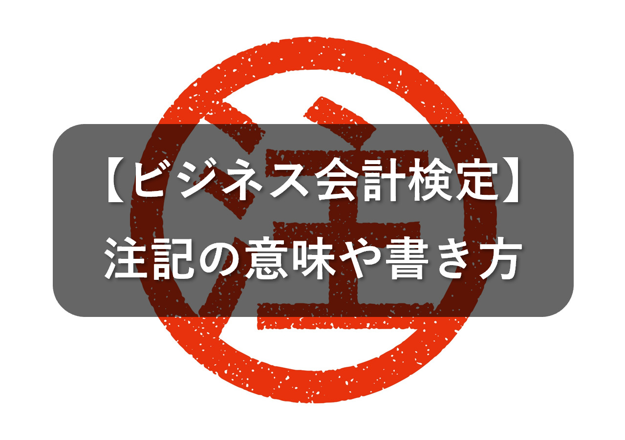 注記の意味や書き方をご紹介!ビジネス会計検定の基礎知識 – 会計ショップ