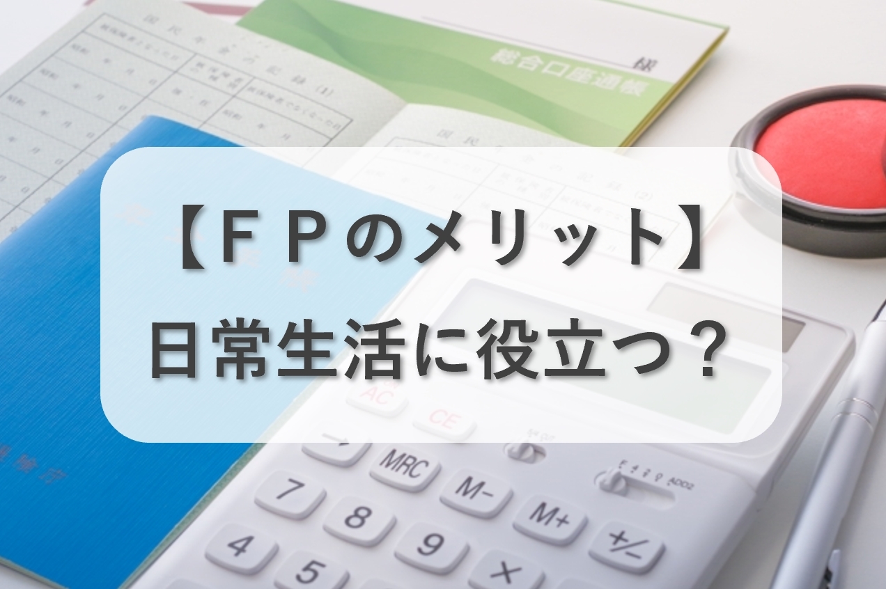 ファイナンシャルプランナーのメリットとは？日常生活にも役立つ！？
