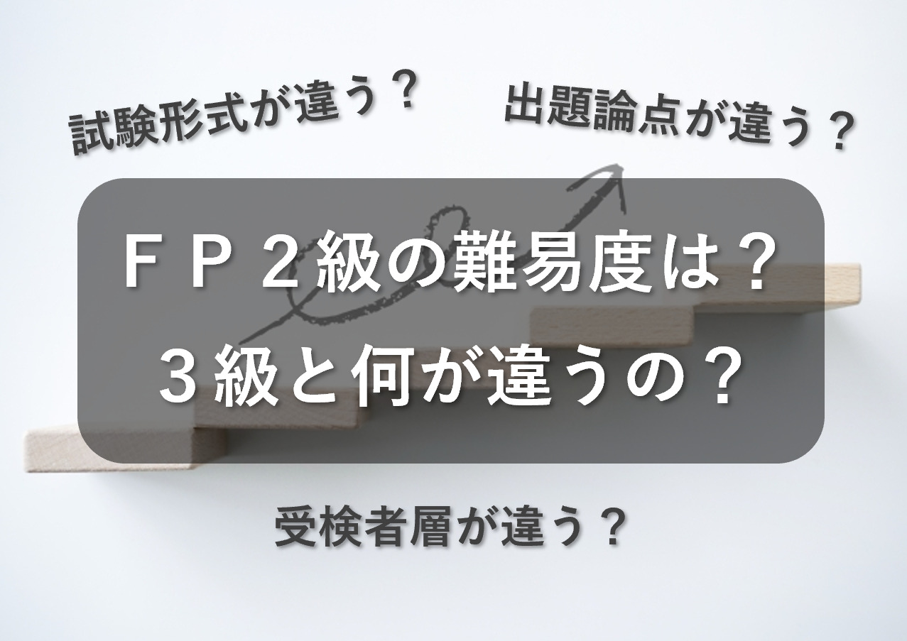 ファイナンシャル・プランナー2級の難易度・合格率は？3級と何が違う？