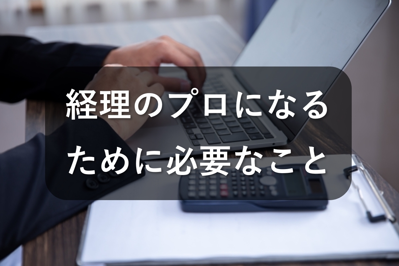 経理のプロとはどんな人？プロになるために必要なこととは？