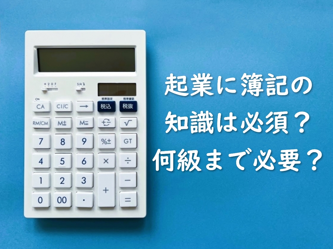 起業するなら簿記の知識は必須？何級まで勉強した方がいい？